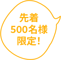先着 500名様 限定！