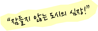 잠들지 않는 도시의 심장!