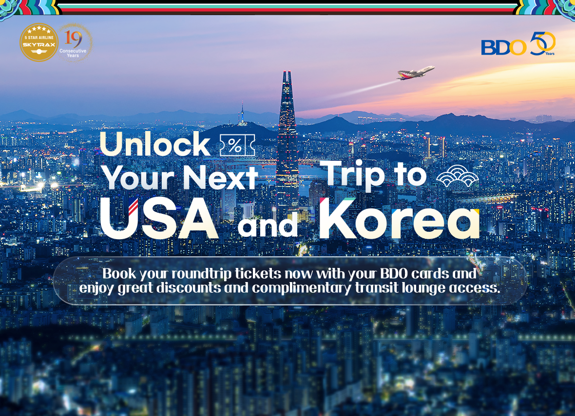 Unlock Your Next Trip to USA and Korea / Book your roundtrip tickets now with your BDO cards and enjoy great discounts and complimentary transit lounge access.