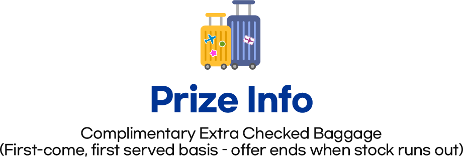Prize Info. Complimentary Extra Checked Baggage(First-come, first served basis &ndash; offer ends when stock runs out)