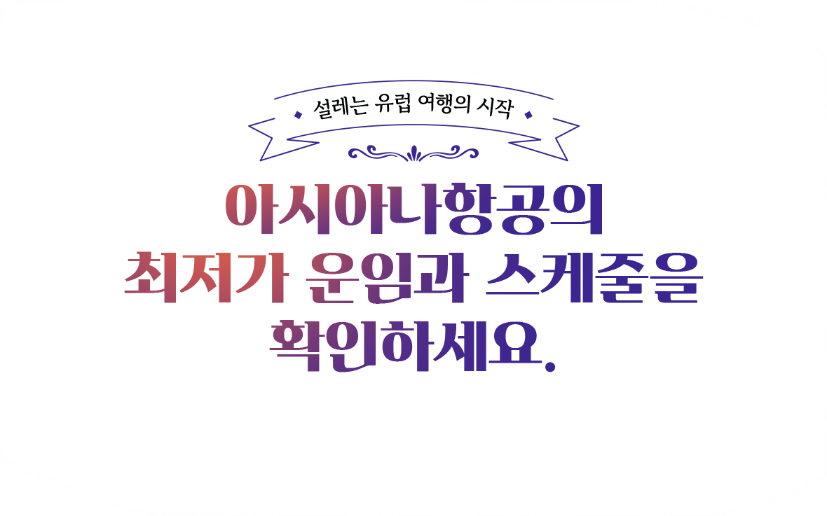 설레는 유럽 여행의 시작. 아시아나항공의 최저가 운임과 스케줄을 확인하세요.