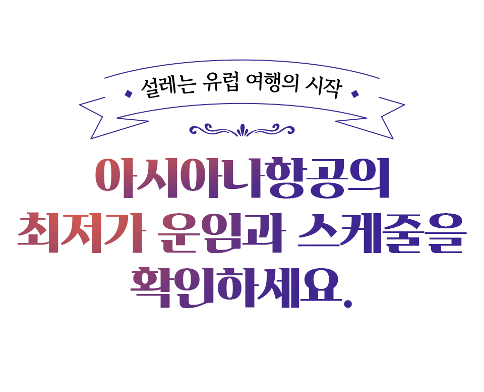설레는 유럽 여행의 시작. 아시아나항공의 최저가 운임과 스케줄을 확인하세요.