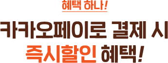 혜택 하나! 카카오페이로 결제 시 즉시할인 혜택!