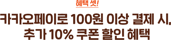 혜택 셋! 카카오페이로 100원 이상 결제 시, 추가 10% 쿠폰 할인 혜택
