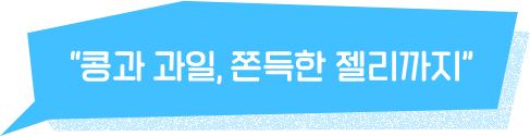 콩과 과일, 쫀득한 젤리까지
