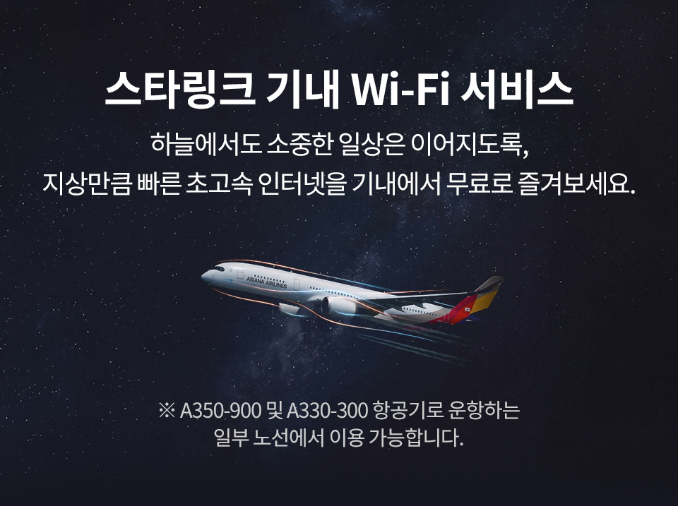 스타링크 기내 Wi-Fi 서비스 하늘에서도 소중한 일상은 이어지도록, 지상만큼 빠른 초고속 인터넷을 기내에서 무료로 즐겨보세요.