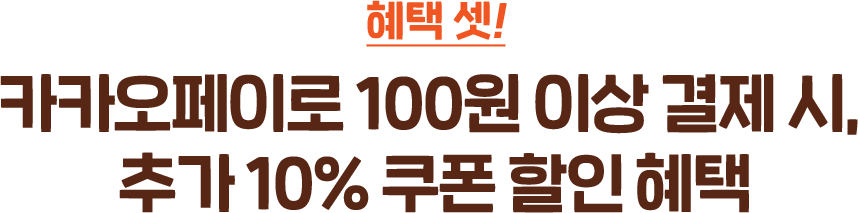 혜택 셋! 카카오페이로 100원 이상 결제 시, 추가 10% 쿠폰 할인 혜택