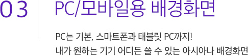 03. PC/모바일용 배경화면. PC는 기본, 태블릿 PC까지! 내가 원하는 기기라면 어디든 쓸 수 있는 아시아나 배경화면