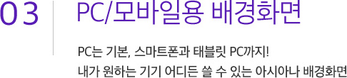 03. PC/모바일용 배경화면. PC는 기본, 태블릿 PC까지! 내가 원하는 기기 어디든 쓸 수 있는 아시아나 배경화면