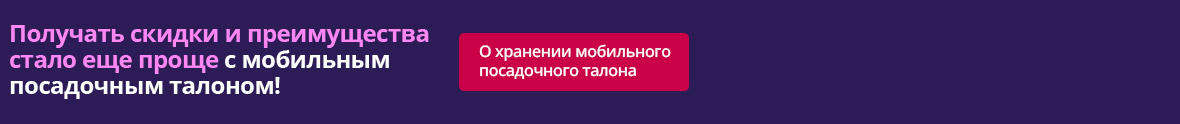 Получать скидки и преимущества стало еще проще с мобильным посадочным талоном! Нажмите [О хранении мобильного посадочного талона] 