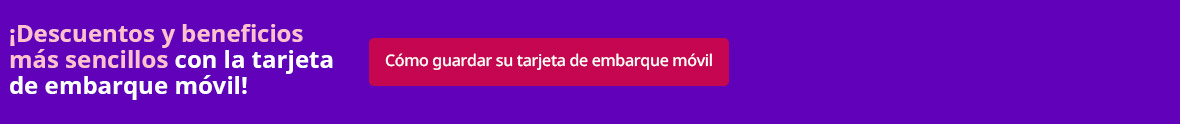 ¡Descuentos y beneficios más sencillos con la tarjeta de embarque móvil!  [Cómo guardar su tarjeta de embarque móvil ] 